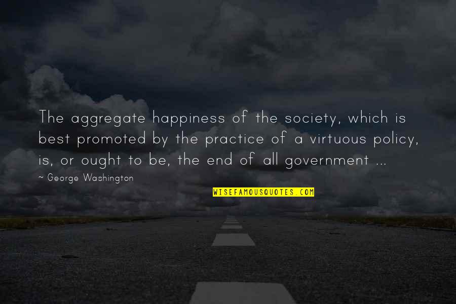Best Policy Quotes By George Washington: The aggregate happiness of the society, which is