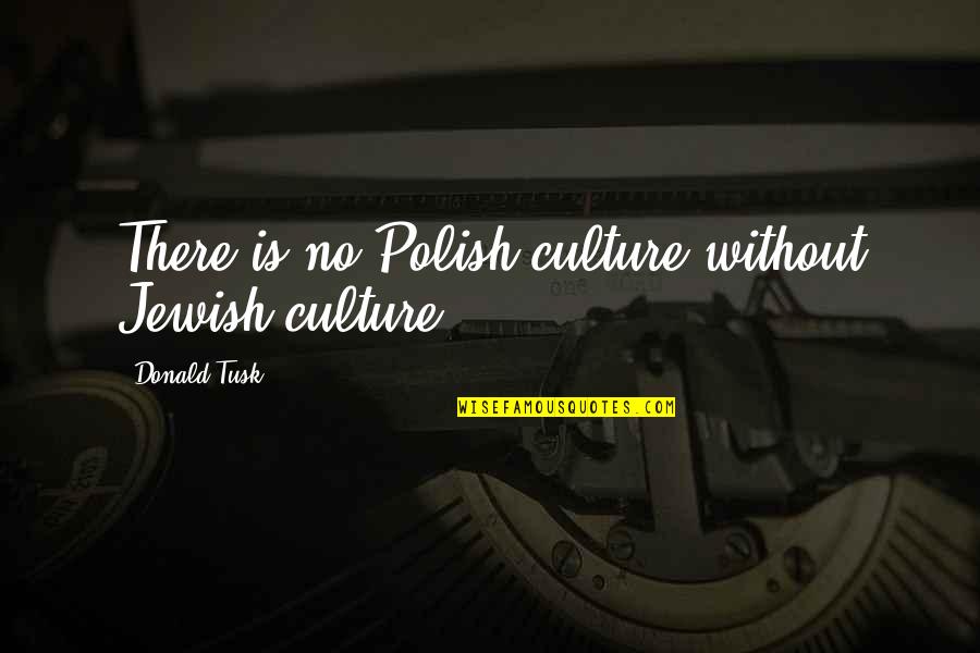 Best Polish Quotes By Donald Tusk: There is no Polish culture without Jewish culture.