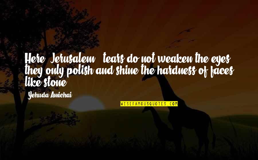 Best Polish Quotes By Yehuda Amichai: Here (Jerusalem), tears do not weaken the eyes,