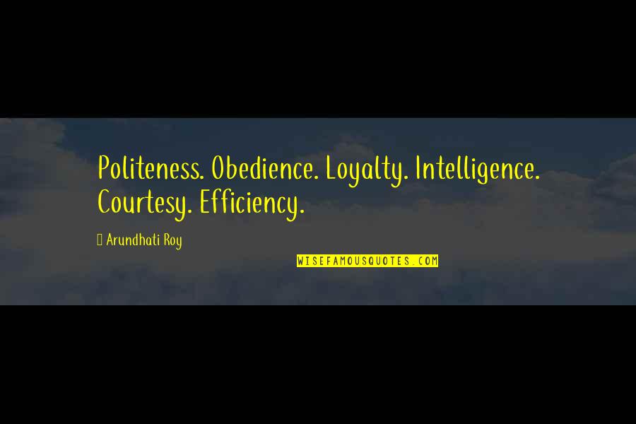 Best Politeness Quotes By Arundhati Roy: Politeness. Obedience. Loyalty. Intelligence. Courtesy. Efficiency.