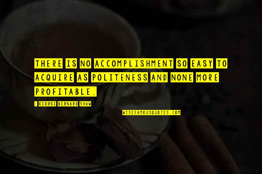 Best Politeness Quotes By George Bernard Shaw: There is no accomplishment so easy to acquire