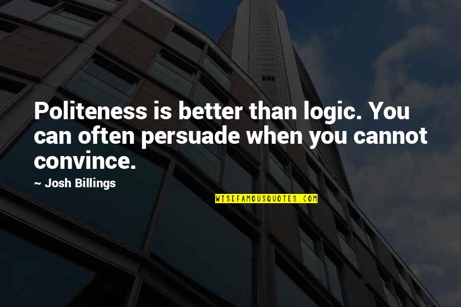 Best Politeness Quotes By Josh Billings: Politeness is better than logic. You can often