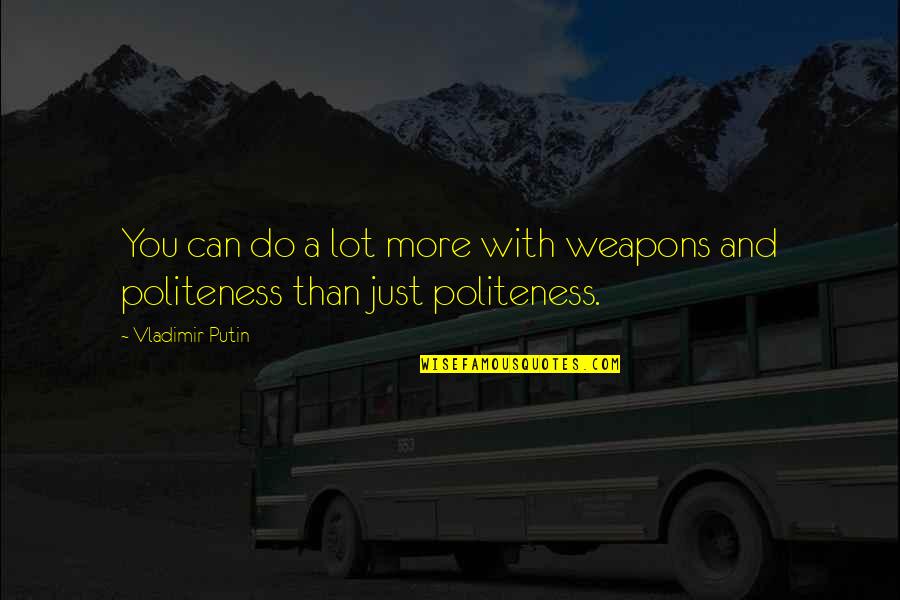 Best Politeness Quotes By Vladimir Putin: You can do a lot more with weapons