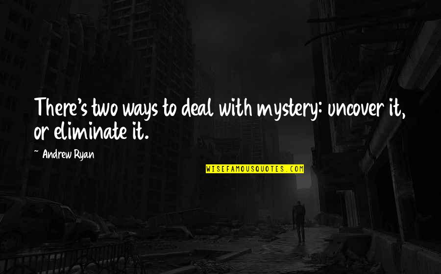 Best Political Philosophy Quotes By Andrew Ryan: There's two ways to deal with mystery: uncover