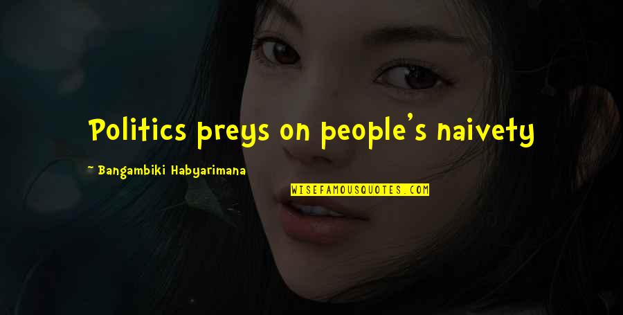 Best Political Philosophy Quotes By Bangambiki Habyarimana: Politics preys on people's naivety Best Political Philosophy Quotes By Bangambiki Habyarimana: Politics preys on people's naivety