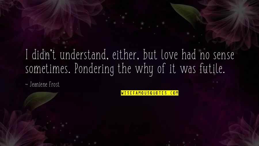 Best Pondering Quotes By Jeaniene Frost: I didn't understand, either, but love had no Best Pondering Quotes By Jeaniene Frost: I didn't understand, either, but love had no