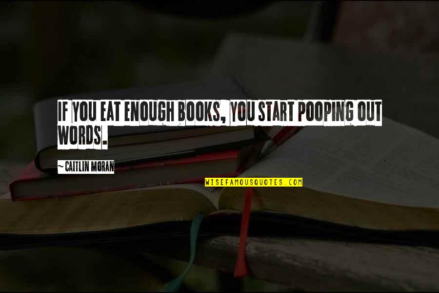 Best Pooping Quotes By Caitlin Moran: If you eat enough books, you start pooping