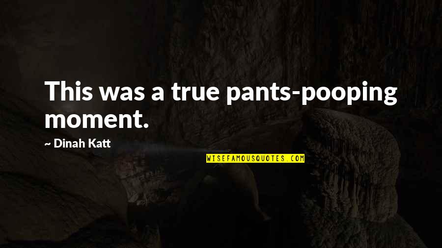 Best Pooping Quotes By Dinah Katt: This was a true pants-pooping moment.