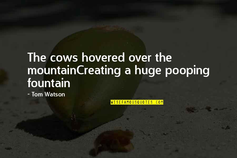 Best Pooping Quotes By Tom Watson: The cows hovered over the mountainCreating a huge