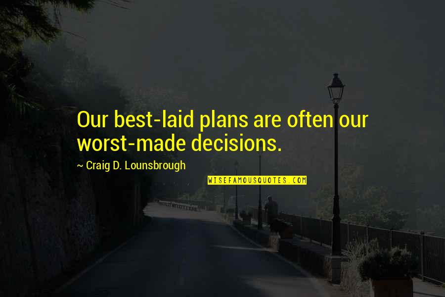 Best Poor Quotes By Craig D. Lounsbrough: Our best-laid plans are often our worst-made decisions.
