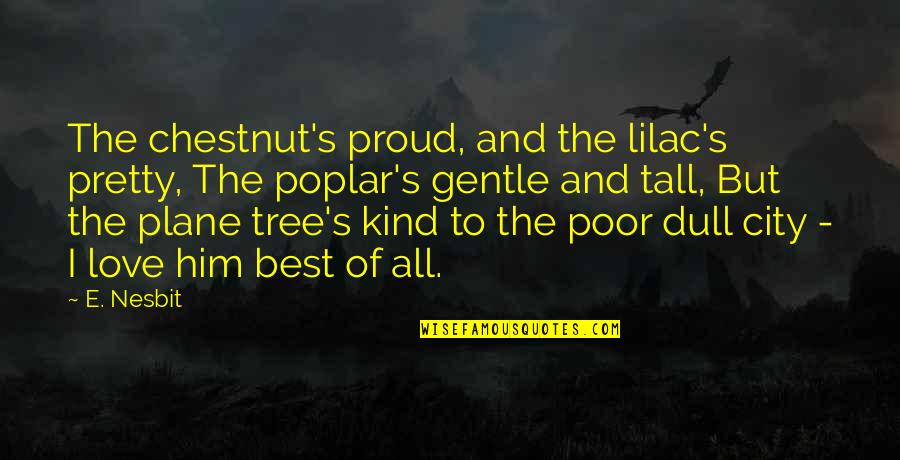 Best Poor Quotes By E. Nesbit: The chestnut's proud, and the lilac's pretty, The