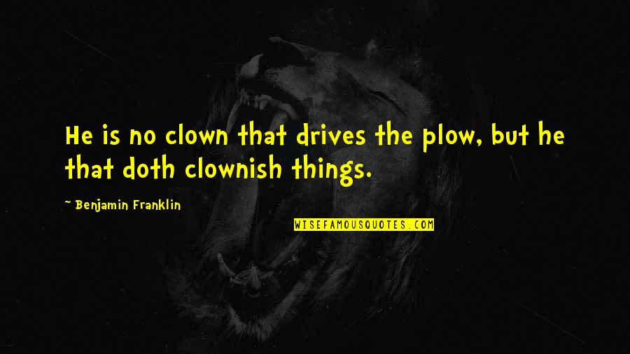Best Poor Richard Quotes By Benjamin Franklin: He is no clown that drives the plow,
