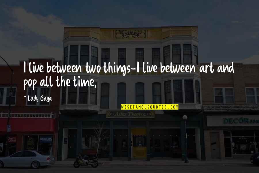 Best Pop Art Quotes By Lady Gaga: I live between two things-I live between art