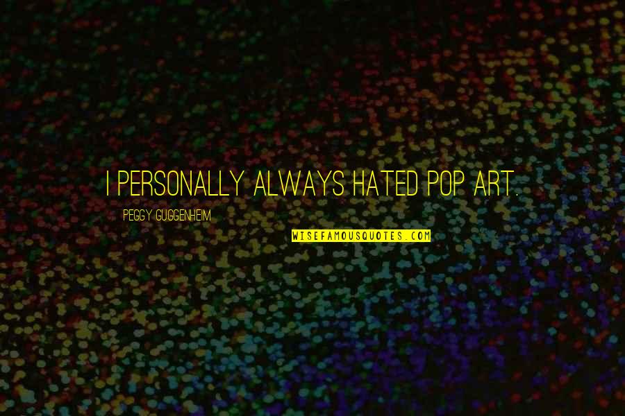 Best Pop Art Quotes By Peggy Guggenheim: I personally always hated Pop art.