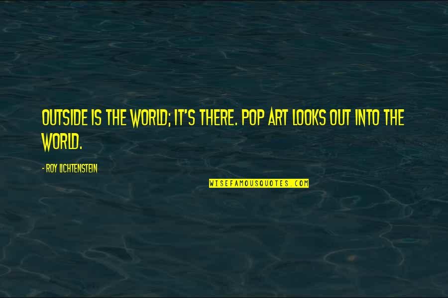 Best Pop Art Quotes By Roy Lichtenstein: Outside is the world; it's there. Pop Art