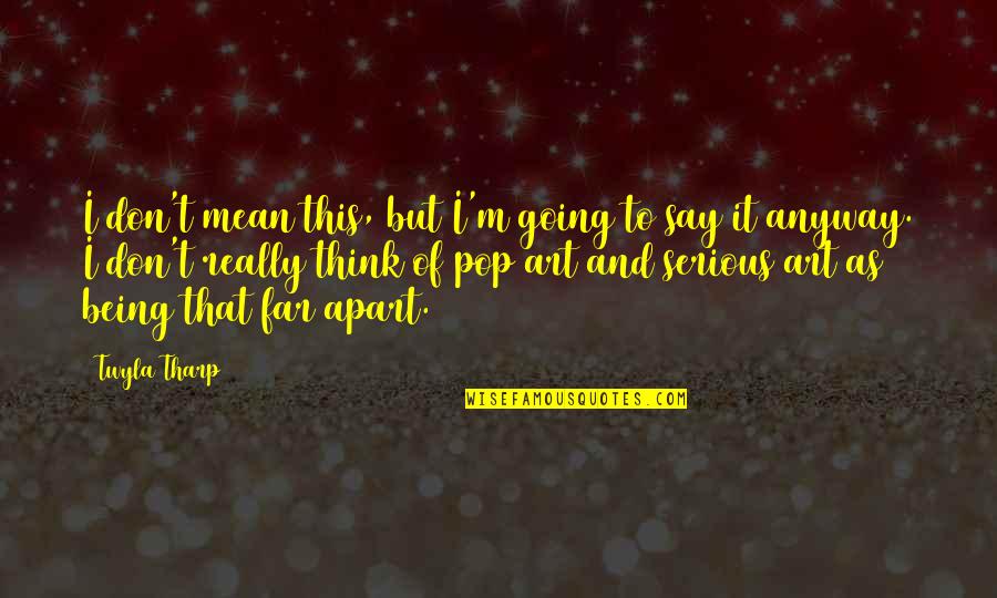 Best Pop Art Quotes By Twyla Tharp: I don't mean this, but I'm going to