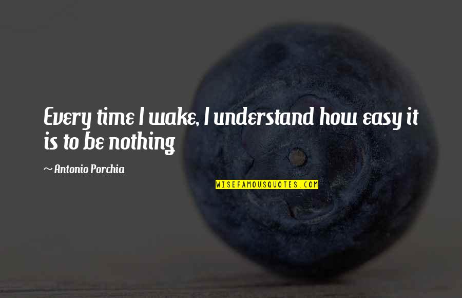 Best Pop Culture Love Quotes By Antonio Porchia: Every time I wake, I understand how easy