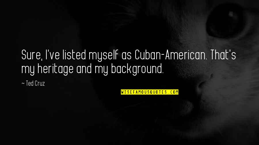 Best Pop Culture Love Quotes By Ted Cruz: Sure, I've listed myself as Cuban-American. That's my