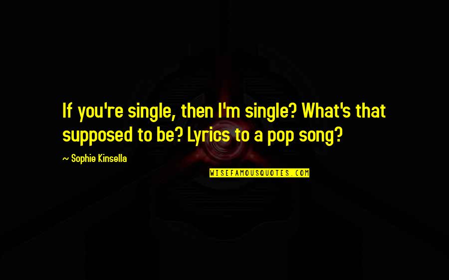 Best Pop Song Lyrics Quotes By Sophie Kinsella: If you're single, then I'm single? What's that Best Pop Song Lyrics Quotes By Sophie Kinsella: If you're single, then I'm single? What's that