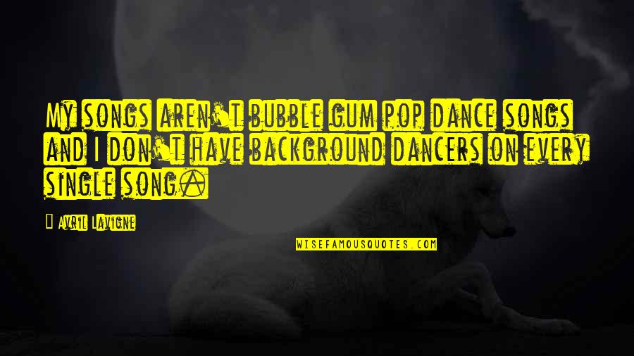 Best Pop Songs Quotes By Avril Lavigne: My songs aren't bubble gum pop dance songs