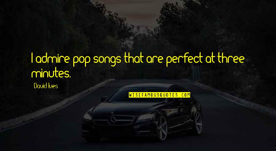 Best Pop Songs Quotes By David Ives: I admire pop songs that are perfect at