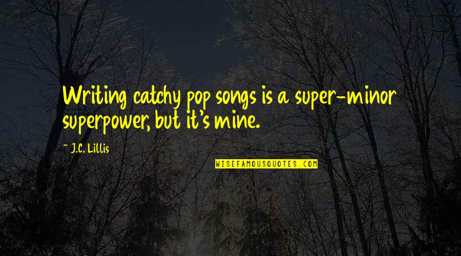Best Pop Songs Quotes By J.C. Lillis: Writing catchy pop songs is a super-minor superpower,