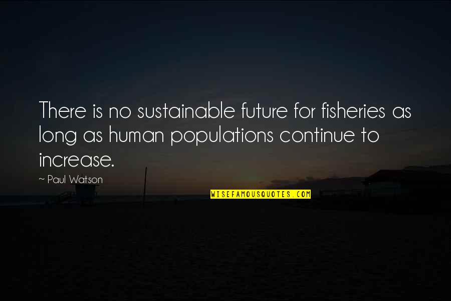 Best Population Quotes By Paul Watson: There is no sustainable future for fisheries as