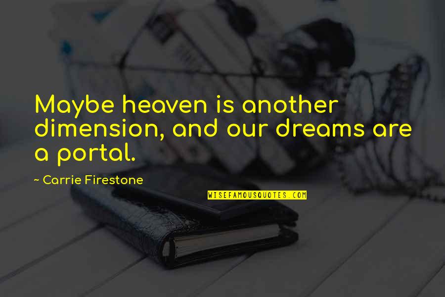 Best Portal 1 Quotes By Carrie Firestone: Maybe heaven is another dimension, and our dreams Best Portal 1 Quotes By Carrie Firestone: Maybe heaven is another dimension, and our dreams