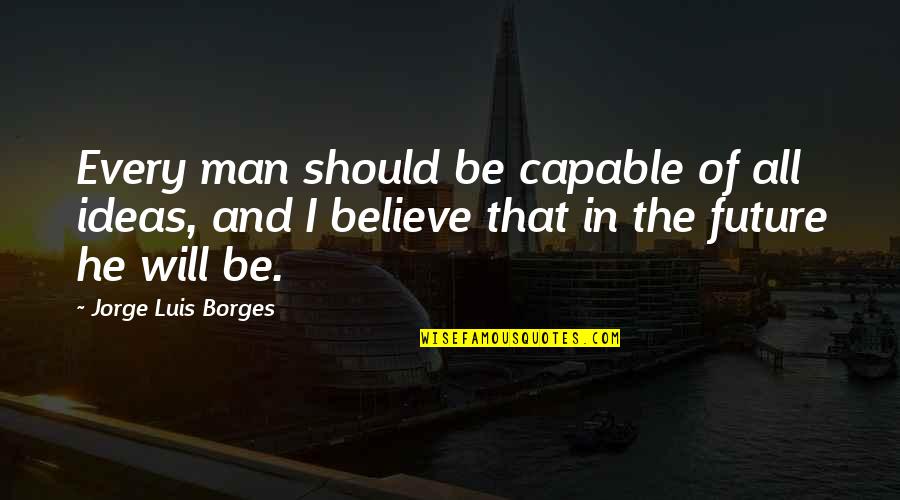 Best Poser Quotes By Jorge Luis Borges: Every man should be capable of all ideas,