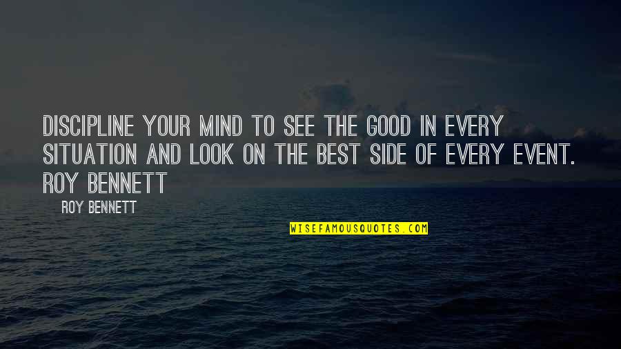 Best Positive And Inspirational Quotes By Roy Bennett: Discipline your mind to see the good in