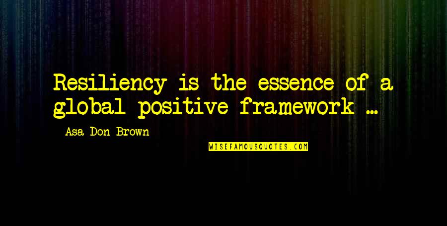 Best Positive Psychology Quotes By Asa Don Brown: Resiliency is the essence of a global positive Best Positive Psychology Quotes By Asa Don Brown: Resiliency is the essence of a global positive