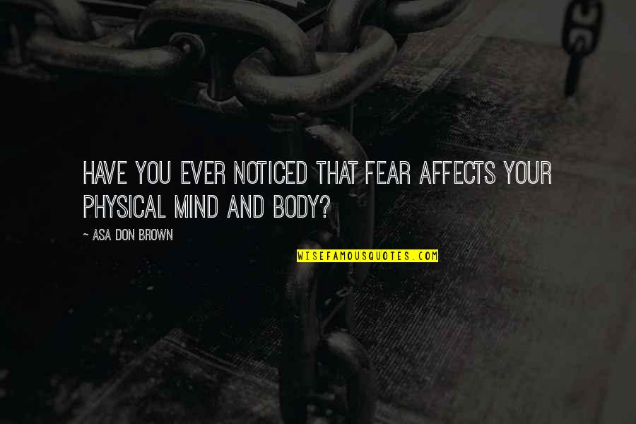 Best Positive Psychology Quotes By Asa Don Brown: Have you ever noticed that fear affects your