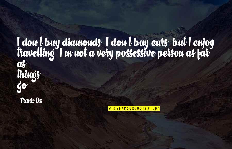Best Possessive Quotes By Frank Oz: I don't buy diamonds, I don't buy cars,
