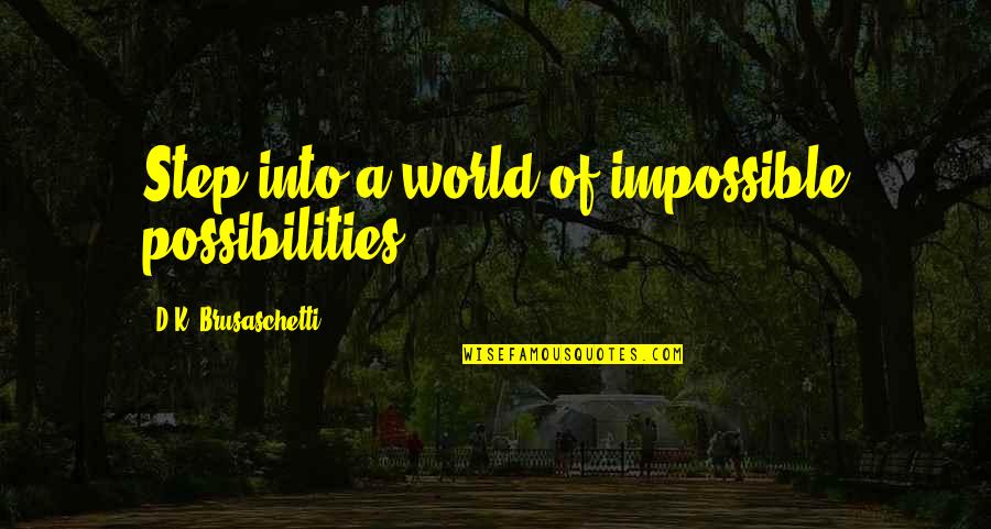 Best Possibilities Quotes By D.K. Brusaschetti: Step into a world of impossible possibilities. Best Possibilities Quotes By D.K. Brusaschetti: Step into a world of impossible possibilities.