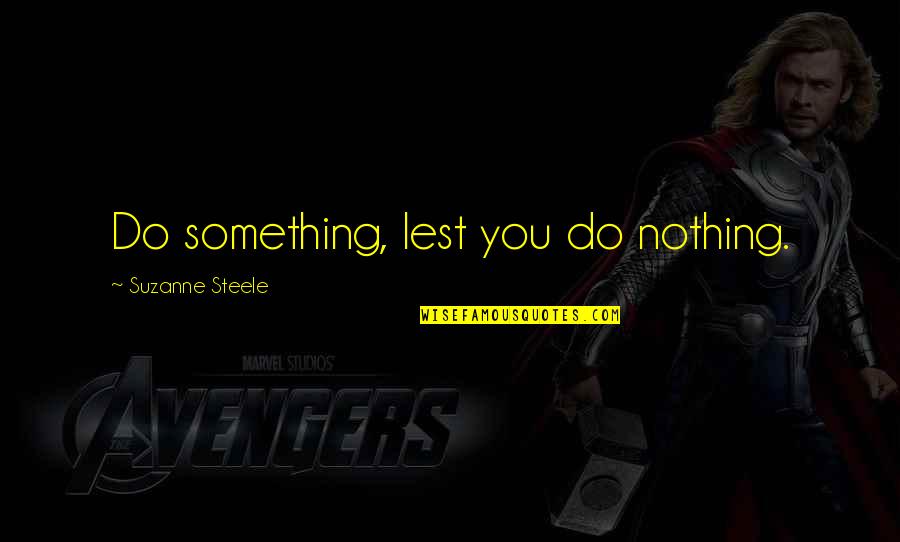 Best Pov Quotes By Suzanne Steele: Do something, lest you do nothing. Best Pov Quotes By Suzanne Steele: Do something, lest you do nothing.