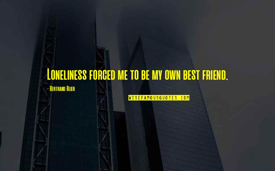 Best Pr Quotes By Bertrand Blier: Loneliness forced me to be my own best Best Pr Quotes By Bertrand Blier: Loneliness forced me to be my own best