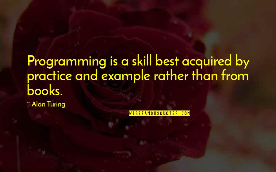 Best Practice Quotes By Alan Turing: Programming is a skill best acquired by practice