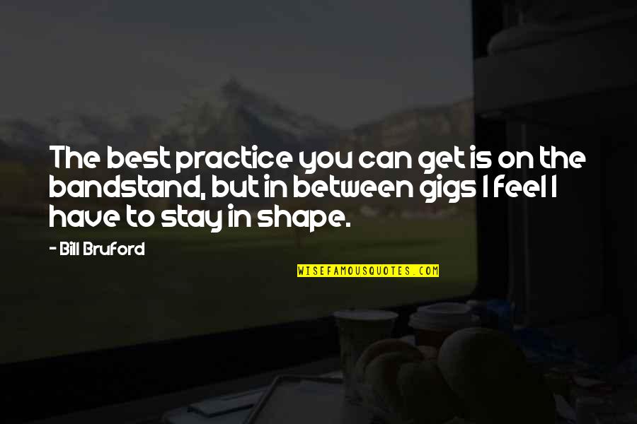 Best Practice Quotes By Bill Bruford: The best practice you can get is on