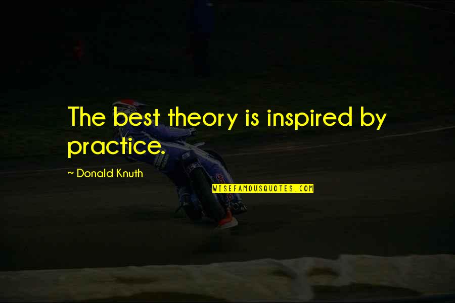 Best Practice Quotes By Donald Knuth: The best theory is inspired by practice.