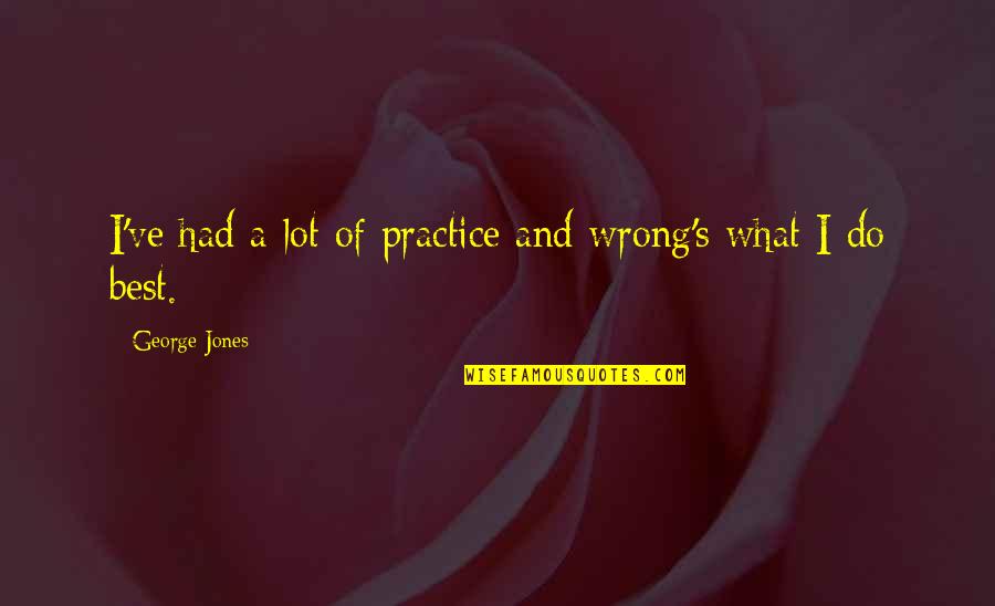 Best Practice Quotes By George Jones: I've had a lot of practice and wrong's