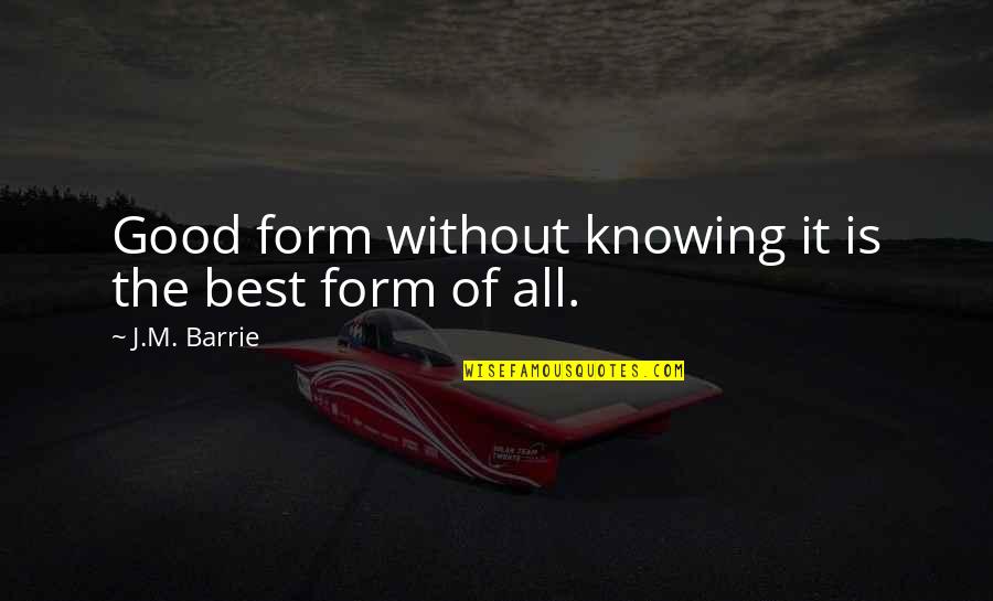 Best Practice Quotes By J.M. Barrie: Good form without knowing it is the best
