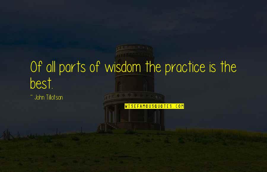Best Practice Quotes By John Tillotson: Of all parts of wisdom the practice is