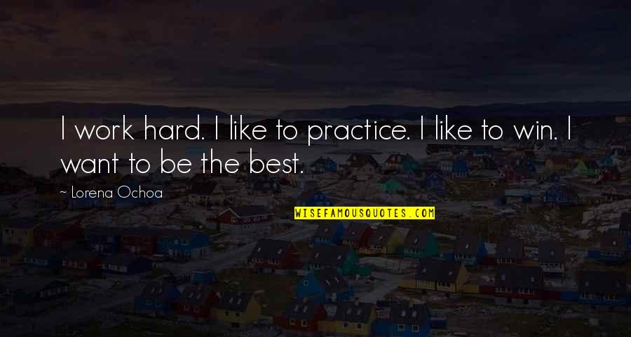 Best Practice Quotes By Lorena Ochoa: I work hard. I like to practice. I