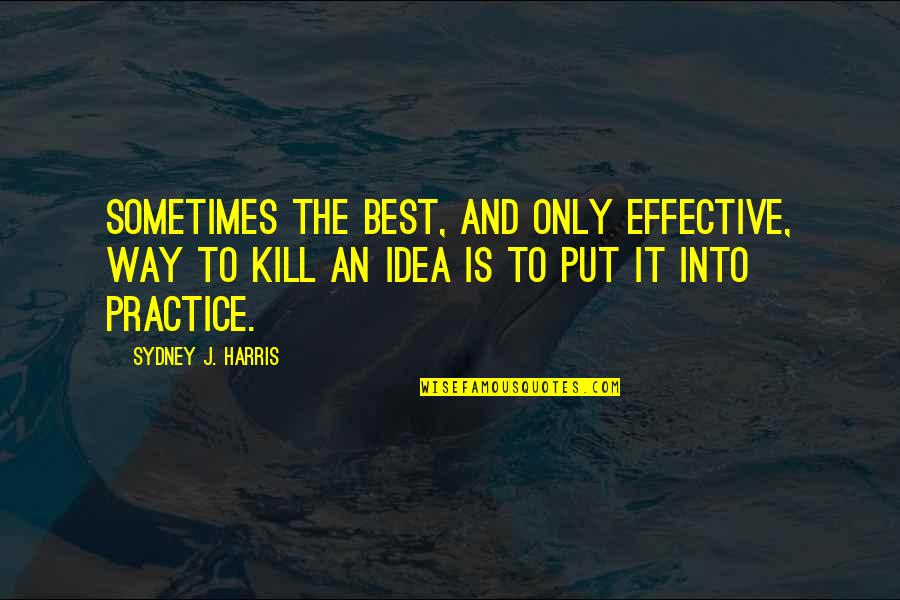 Best Practice Quotes By Sydney J. Harris: Sometimes the best, and only effective, way to