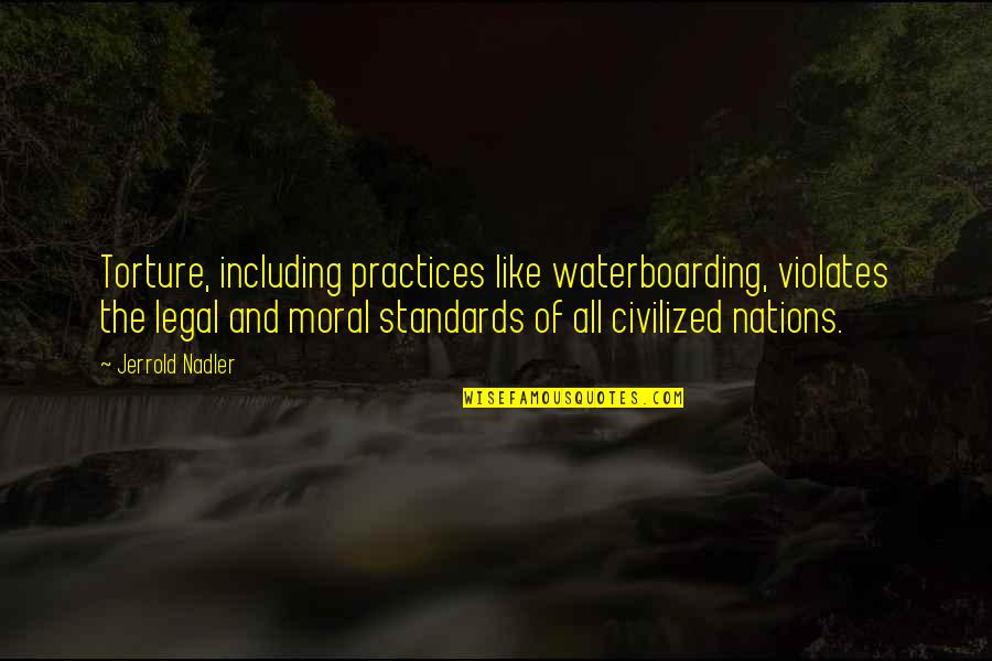 Best Practices Quotes By Jerrold Nadler: Torture, including practices like waterboarding, violates the legal