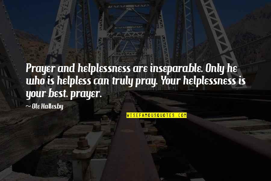 Best Prayer Quotes By Ole Hallesby: Prayer and helplessness are inseparable. Only he who