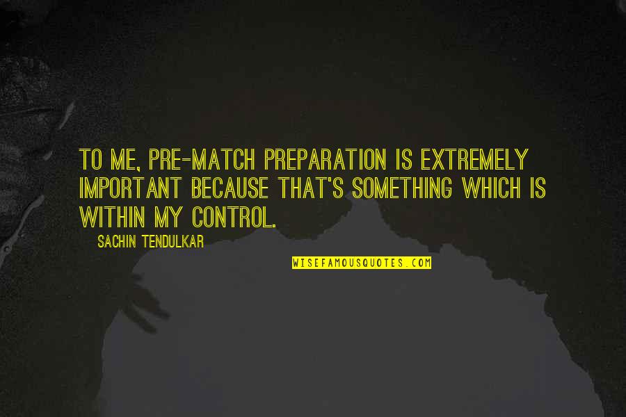 Best Pre Match Quotes By Sachin Tendulkar: To me, pre-match preparation is extremely important because Best Pre Match Quotes By Sachin Tendulkar: To me, pre-match preparation is extremely important because