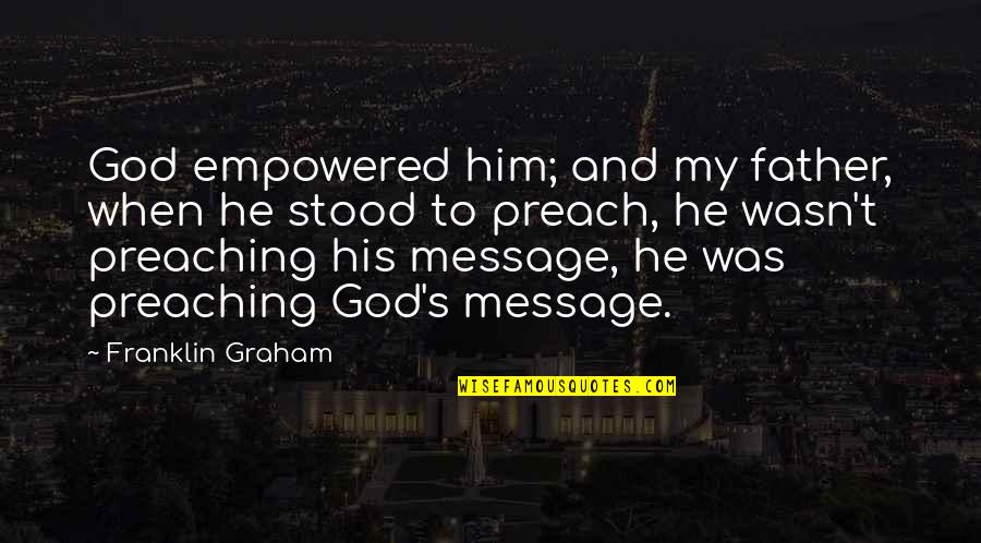 Best Preach Quotes By Franklin Graham: God empowered him; and my father, when he