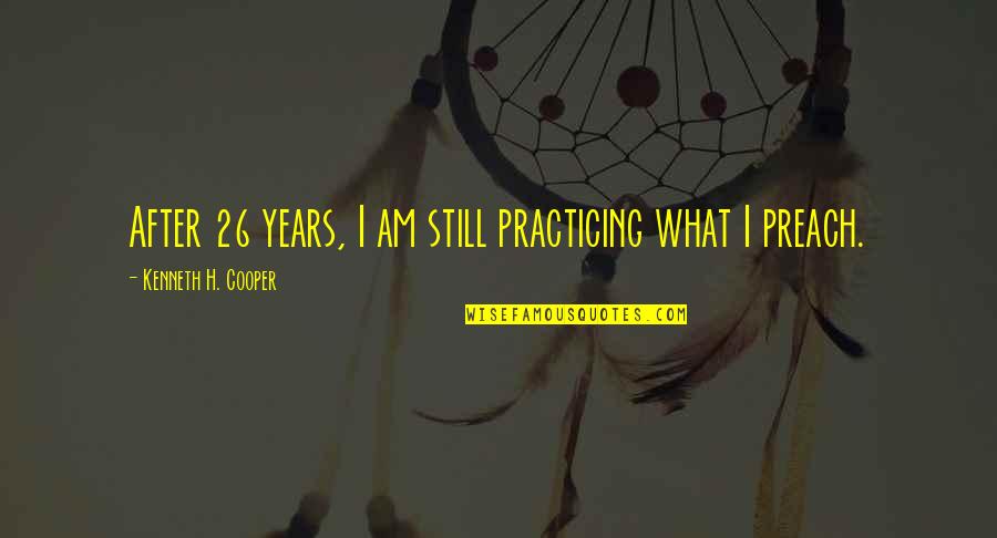 Best Preach Quotes By Kenneth H. Cooper: After 26 years, I am still practicing what