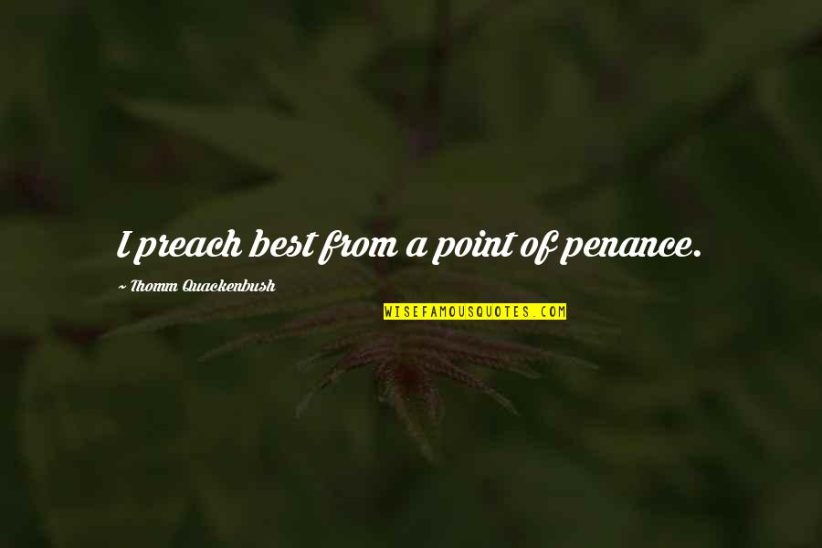 Best Preach Quotes By Thomm Quackenbush: I preach best from a point of penance.